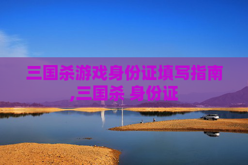 三国杀游戏身份证填写指南,三国杀 身份证