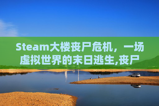 Steam大楼丧尸危机，一场虚拟世界的末日逃生,丧尸大楼电影
