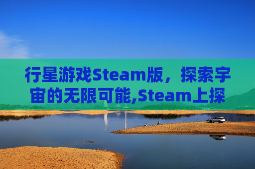 行星游戏Steam版，探索宇宙的无限可能,Steam上探索星球的游戏