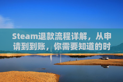 Steam退款流程详解，从申请到到账，你需要知道的时间线,steam上退款多久能到
