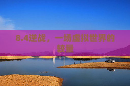 8.4逆战，一场虚拟世界的较量