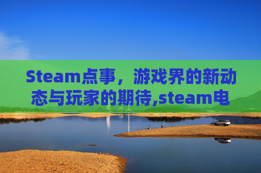 Steam点事，游戏界的新动态与玩家的期待,steam电视版安装包