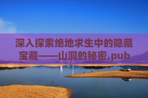 深入探索绝地求生中的隐藏宝藏——山洞的秘密,pubg怎么进房间