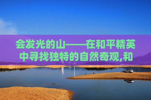 会发光的山——在和平精英中寻找独特的自然奇观,和平精英身上发光的是什么特效
