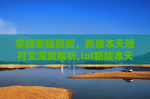 掌握英雄联盟，新版本天赋符文深度解析,lol新版本天赋符文推荐
