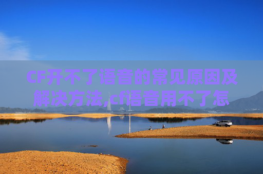 CF开不了语音的常见原因及解决方法,cf语音用不了怎么回事