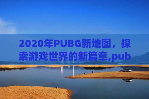 2020年PUBG新地图，探索游戏世界的新篇章,pubg新图最新消息
