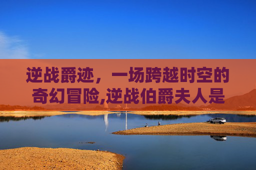 逆战爵迹，一场跨越时空的奇幻冒险,逆战伯爵夫人是哪个图