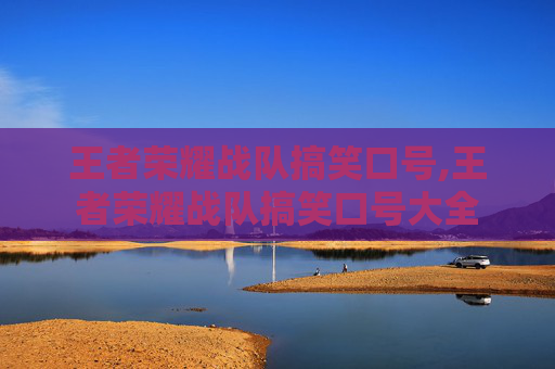 王者荣耀战队搞笑口号,王者荣耀战队搞笑口号大全