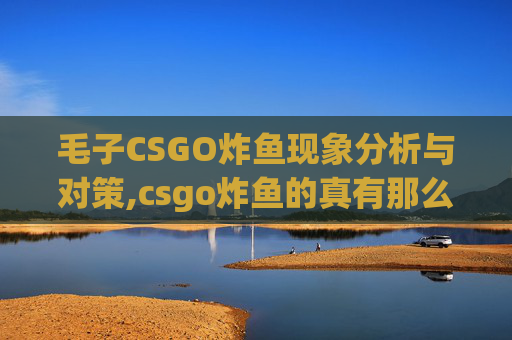 毛子CSGO炸鱼现象分析与对策,csgo炸鱼的真有那么厉害吗