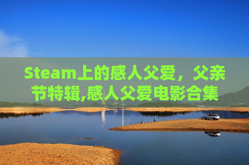 Steam上的感人父爱，父亲节特辑,感人父爱电影合集