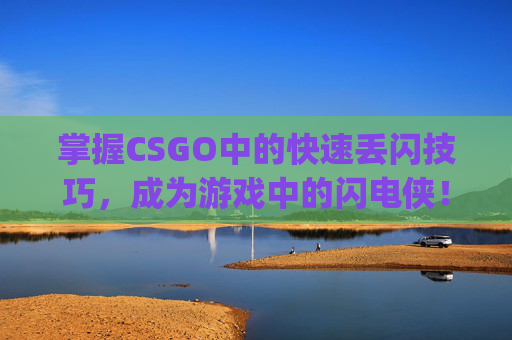 掌握CSGO中的快速丢闪技巧，成为游戏中的闪电侠！,csgo如何秒扔道具