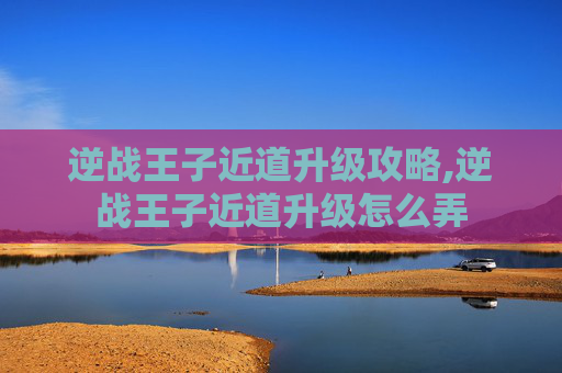 逆战王子近道升级攻略,逆战王子近道升级怎么弄