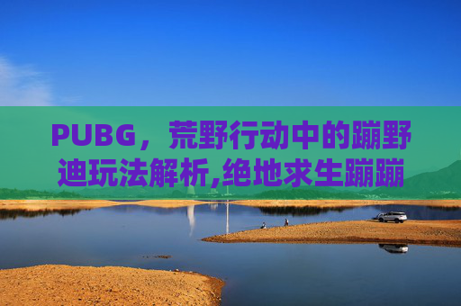 PUBG，荒野行动中的蹦野迪玩法解析,绝地求生蹦蹦车