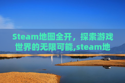 Steam地图全开，探索游戏世界的无限可能,steam地图怎么打开