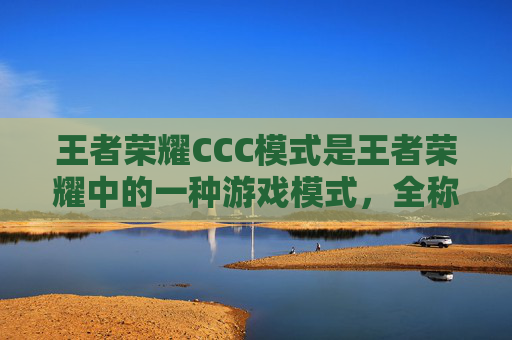 王者荣耀CCC模式是王者荣耀中的一种游戏模式，全称召唤师峡谷冠军杯赛。在这个模式中，玩家将分为两个队伍，每队有三名玩家。比赛的目标是在规定的时间内击败对方队伍，获得胜利。,王者荣耀ccb是什么意思