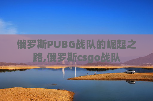 俄罗斯PUBG战队的崛起之路,俄罗斯csgo战队