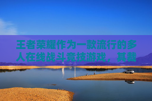 王者荣耀作为一款流行的多人在线战斗竞技游戏，其裁判条例是确保比赛公正性的关键。以下是一篇关于王者荣耀裁判条例的文章，,王者荣耀裁决申请在哪里