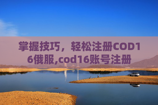 掌握技巧，轻松注册COD16俄服,cod16账号注册