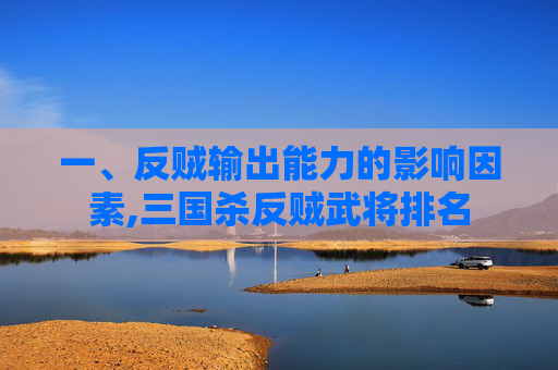 一、反贼输出能力的影响因素,三国杀反贼武将排名