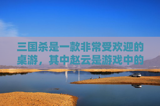 三国杀是一款非常受欢迎的桌游，其中赵云是游戏中的一名武将。在这篇文章中，我将为您介绍赵云在游戏中的表现以及他的技能和特点。,三国杀移动版谋赵云技能