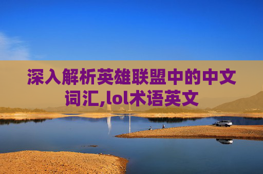 深入解析英雄联盟中的中文词汇,lol术语英文