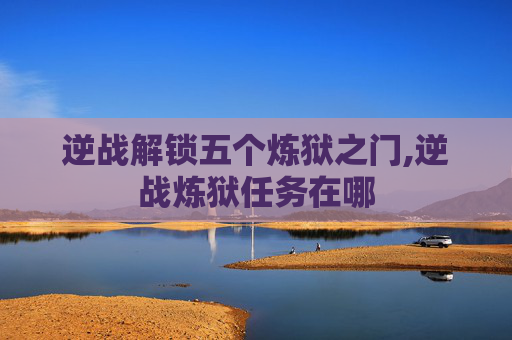 逆战解锁五个炼狱之门,逆战炼狱任务在哪