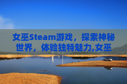 女巫Steam游戏，探索神秘世界，体验独特魅力,女巫steam游戏名字