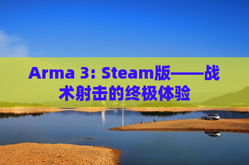 Arma 3: Steam版——战术射击的终极体验