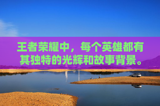 王者荣耀中，每个英雄都有其独特的光辉和故事背景。在这篇文章中，我们将探索游戏中的几位英雄，并分析他们的特点、技能以及在游戏中扮演的角色。,王者荣耀里哪个是光辉出装