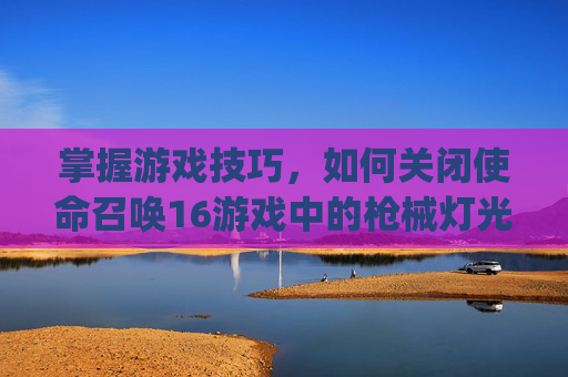 掌握游戏技巧，如何关闭使命召唤16游戏中的枪械灯光,ipad2017上市多少钱