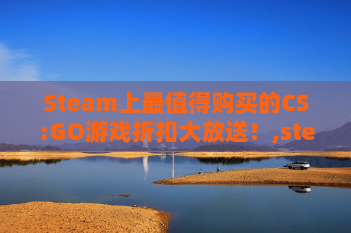 Steam上最值得购买的CS:GO游戏折扣大放送！,steam打折查询网站