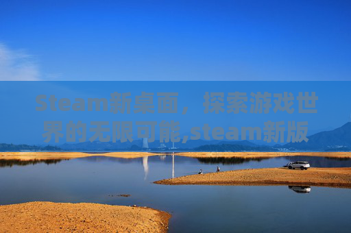 Steam新桌面，探索游戏世界的无限可能,steam新版界面