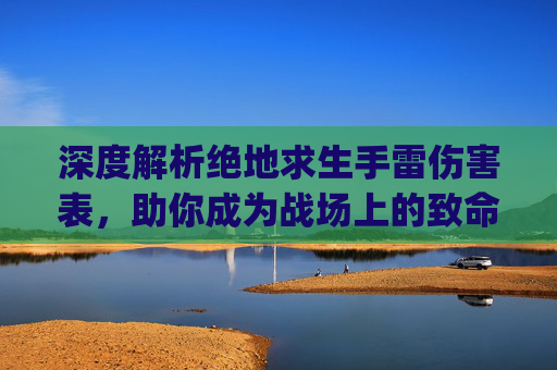深度解析绝地求生手雷伤害表，助你成为战场上的致命一击！,pubg手雷几秒