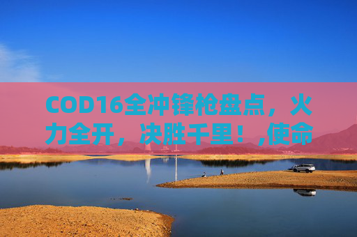 COD16全冲锋枪盘点，火力全开，决胜千里！,使命召唤16冲锋枪