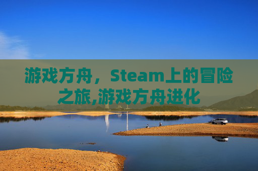 游戏方舟，Steam上的冒险之旅,游戏方舟进化