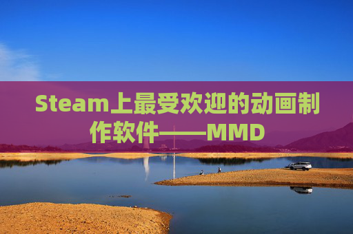 Steam上最受欢迎的动画制作软件——MMD