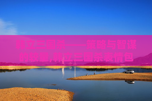 韩立三国杀——策略与智谋的较量,韩立三国杀表情包