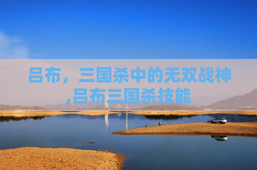 吕布，三国杀中的无双战神,吕布三国杀技能