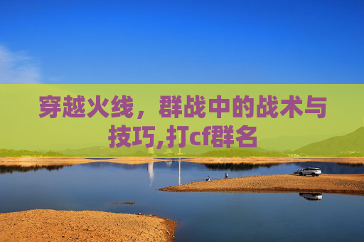 穿越火线，群战中的战术与技巧,打cf群名