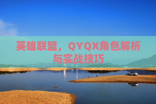 英雄联盟，QYQX角色解析与实战技巧