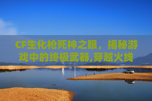 CF生化枪死神之眼，揭秘游戏中的终极武器,穿越火线手游死亡之眼打生化