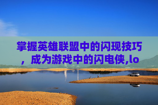 掌握英雄联盟中的闪现技巧，成为游戏中的闪电侠,lol闪现是哪个键