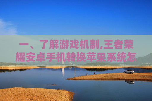 一、了解游戏机制,王者荣耀安卓手机转换苹果系统怎么转