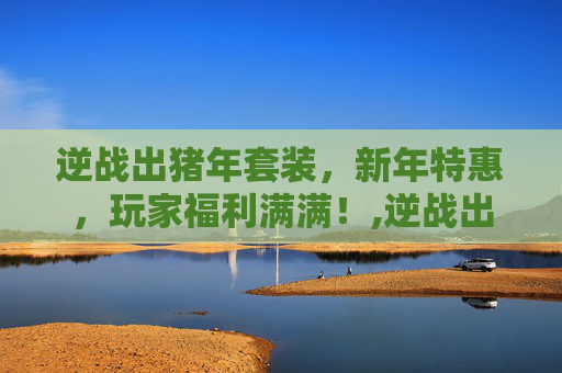 逆战出猪年套装，新年特惠，玩家福利满满！,逆战出猪年套装怎么样