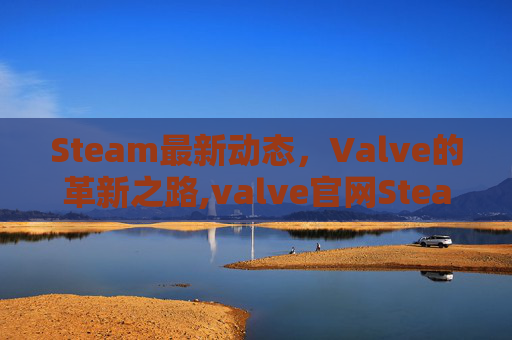 Steam最新动态，Valve的革新之路,valve官网Steamos