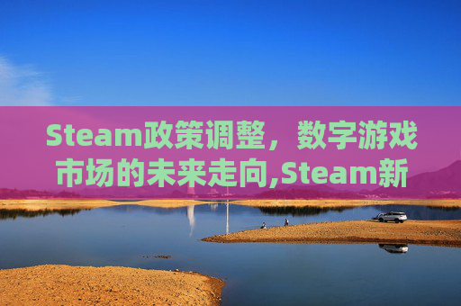 Steam政策调整，数字游戏市场的未来走向,Steam新规影响分析
