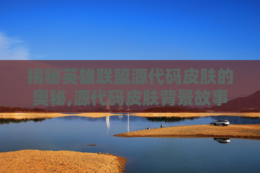 揭秘英雄联盟源代码皮肤的奥秘,源代码皮肤背景故事