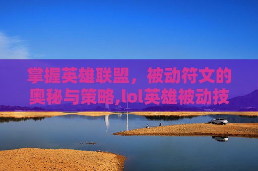 掌握英雄联盟，被动符文的奥秘与策略,lol英雄被动技能大全