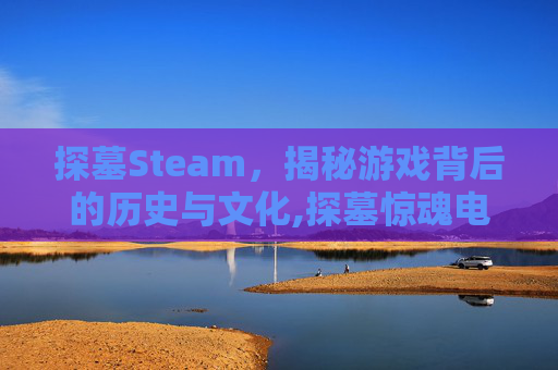 探墓Steam，揭秘游戏背后的历史与文化,探墓惊魂电影免费播放